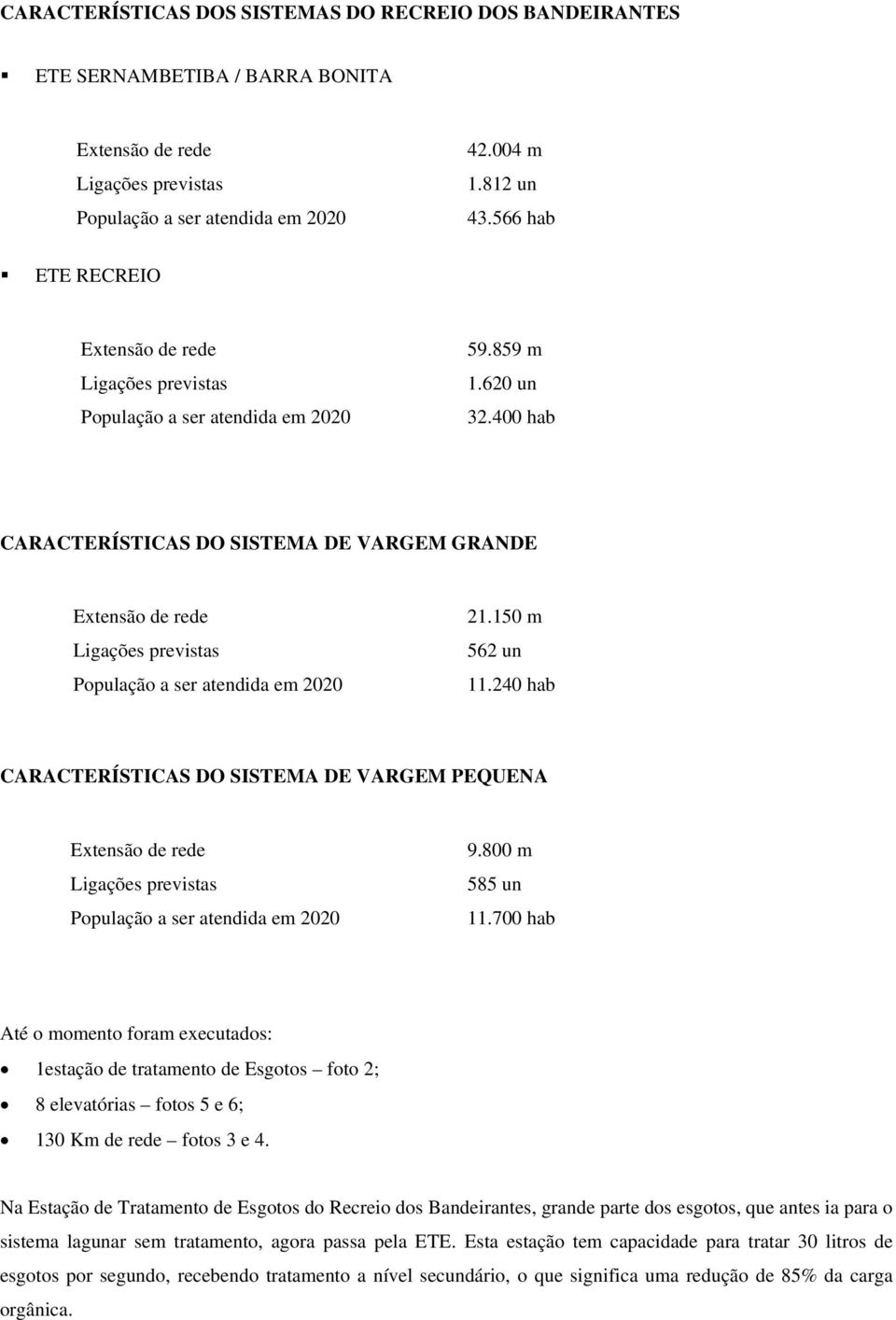 400 hab CARACTERÍSTICAS DO SISTEMA DE VARGEM GRANDE Extensão de rede Ligações previstas População a ser atendida em 2020 21.150 m 562 un 11.