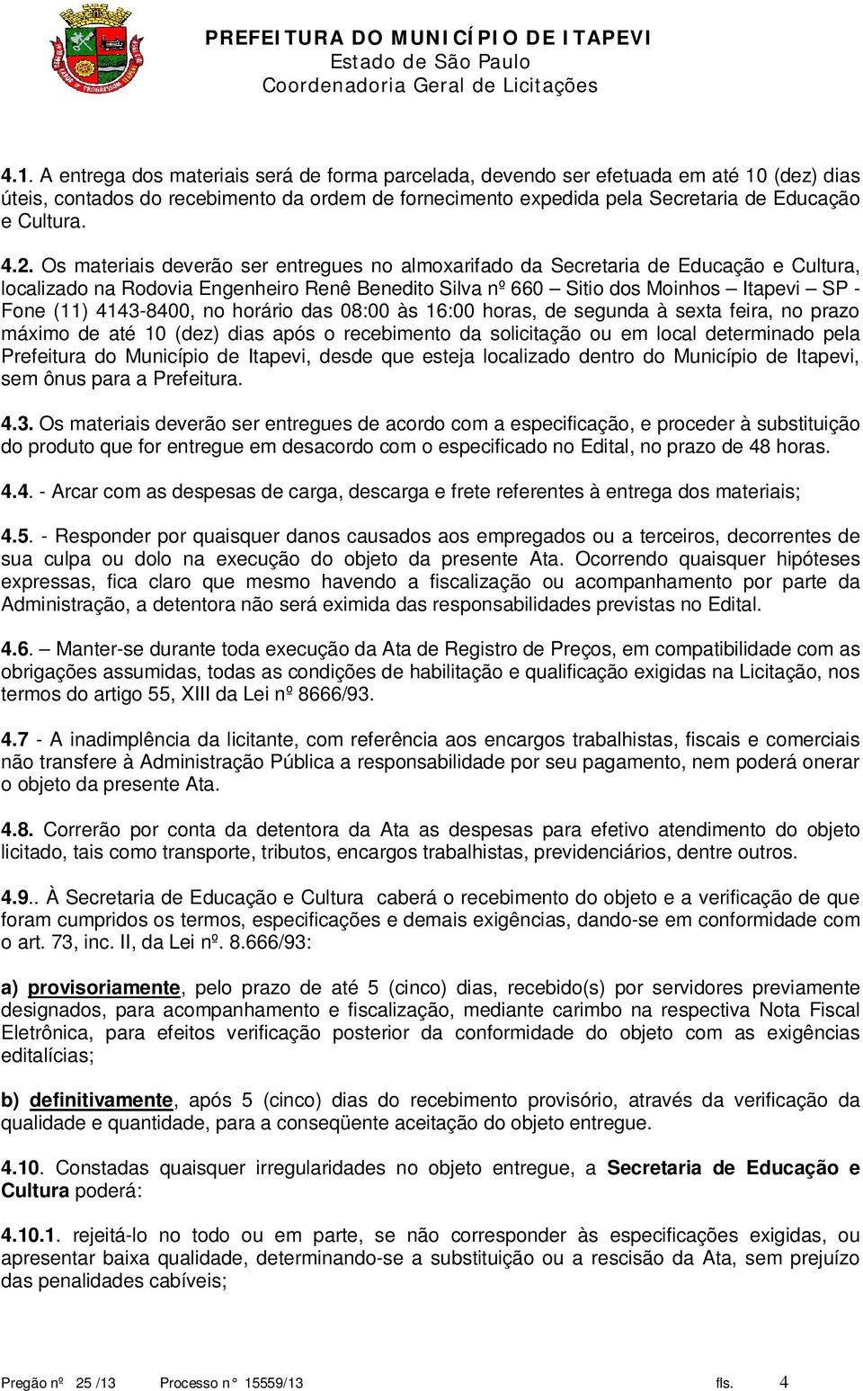 4143-8400, no horário das 08:00 às 16:00 horas, de segunda à sexta feira, no prazo máximo de até 10 (dez) dias após o recebimento da solicitação ou em local determinado pela Prefeitura do Município