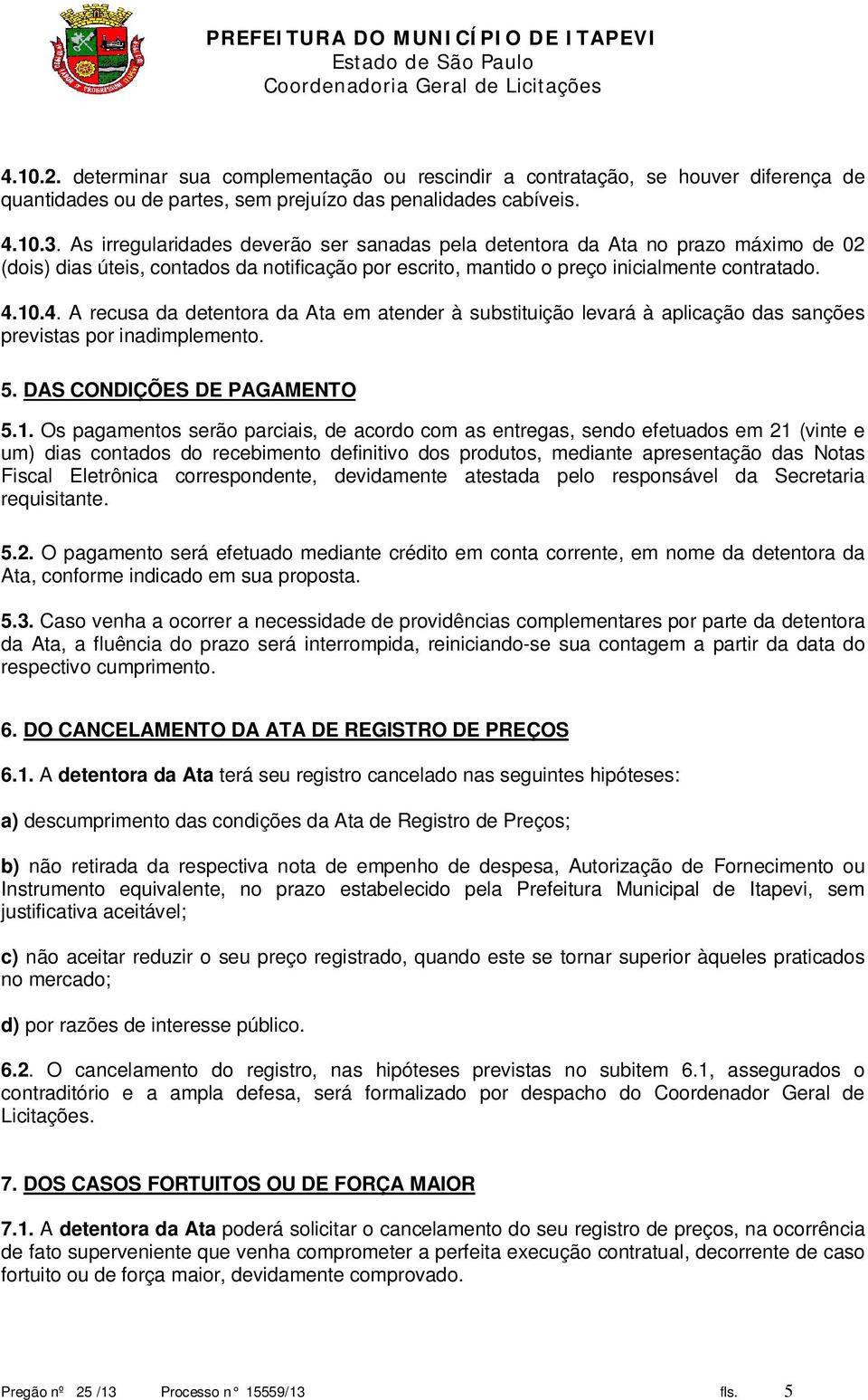 10.4. A recusa da detentora da Ata em atender à substituição levará à aplicação das sanções previstas por inadimplemento. 5. DAS CONDIÇÕES DE PAGAMENTO 5.1. Os pagamentos serão parciais, de acordo