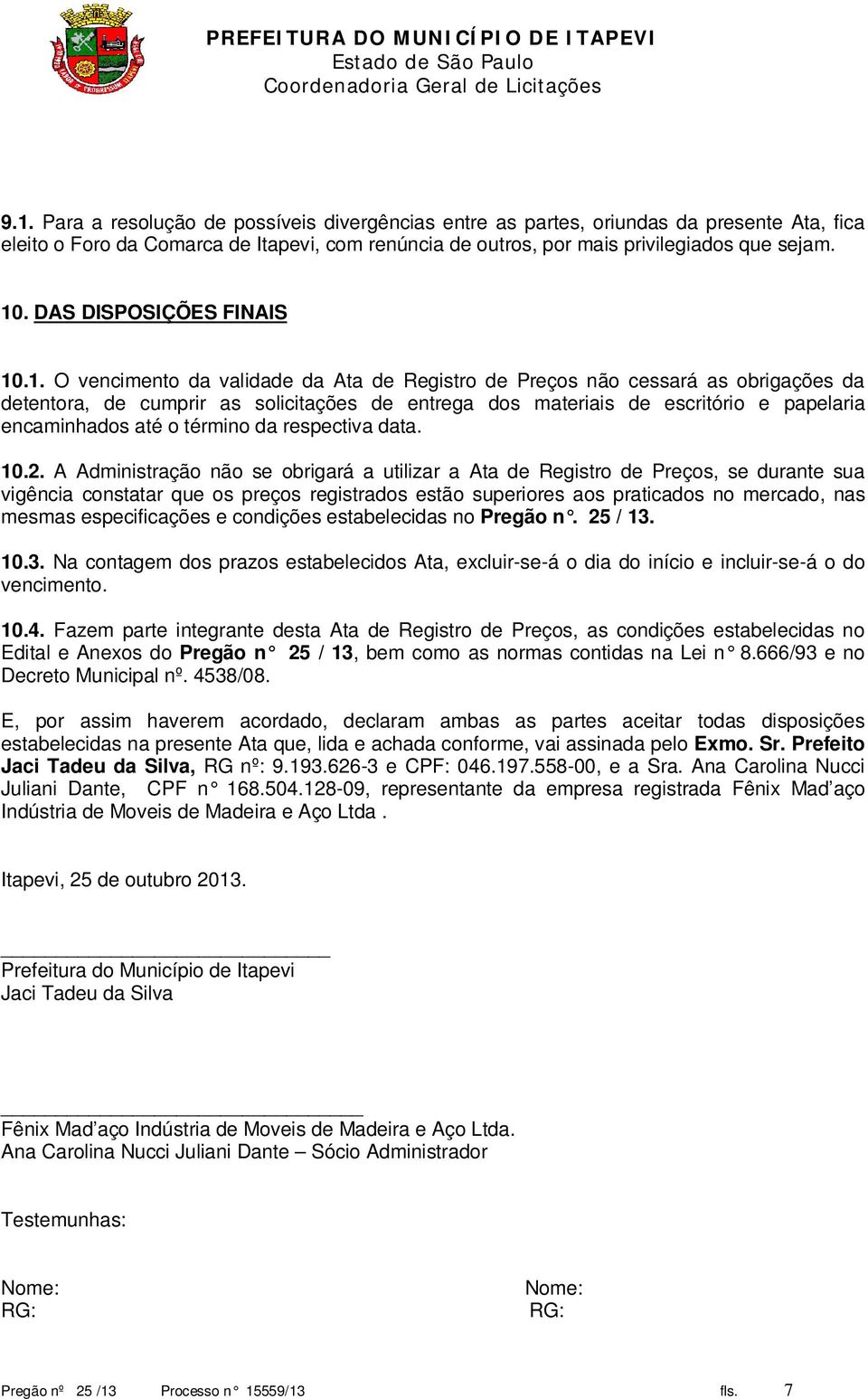 .1. O vencimento da validade da Ata de Registro de Preços não cessará as obrigações da detentora, de cumprir as solicitações de entrega dos materiais de escritório e papelaria encaminhados até o