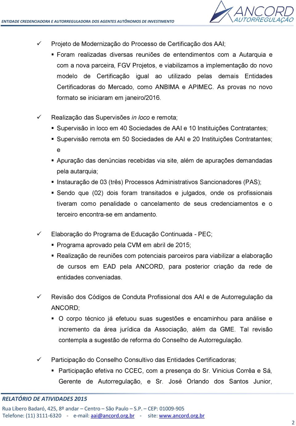 Realização das Supervisões in loco e remota; Supervisão in loco em 40 Sociedades de AAI e 10 Instituições Contratantes; Supervisão remota em 50 Sociedades de AAI e 20 Instituições Contratantes; e