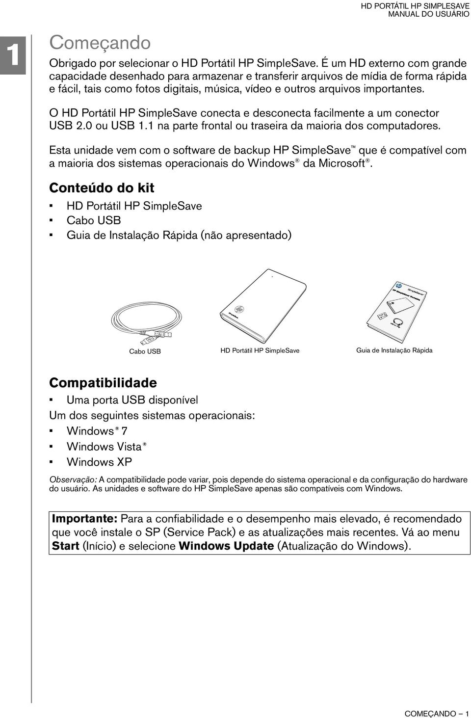 O HD Portátil HP SimpleSave conecta e desconecta facilmente a um conector USB 2.0 ou USB 1.1 na parte frontal ou traseira da maioria dos computadores.