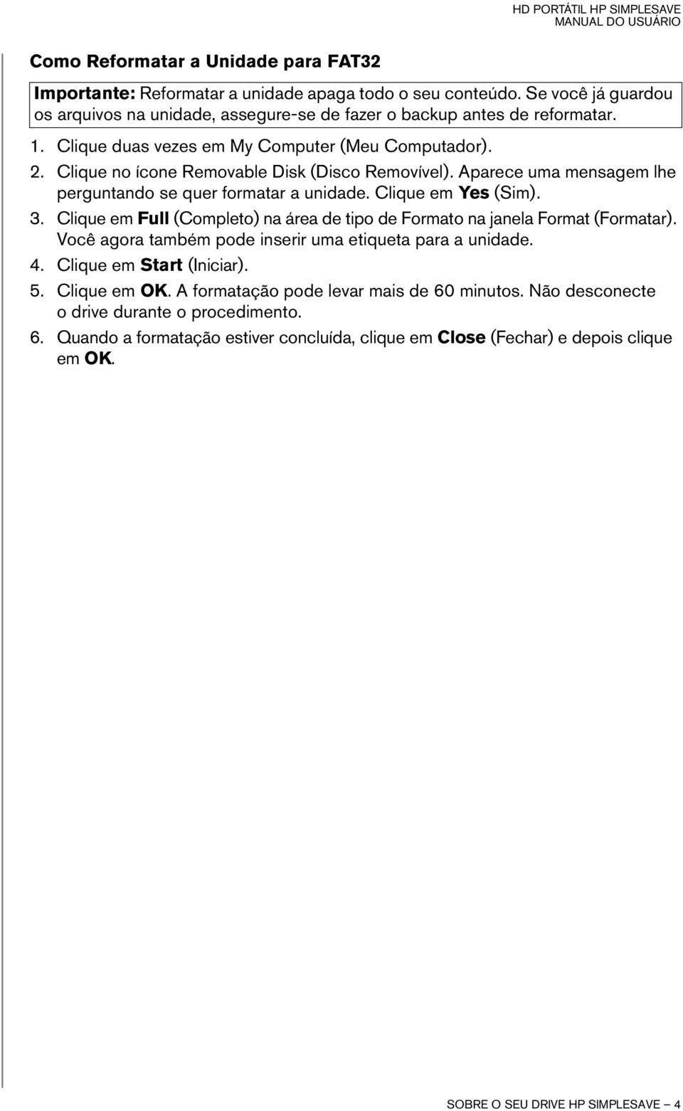 Clique em Full (Completo) na área de tipo de Formato na janela Format (Formatar). Você agora também pode inserir uma etiqueta para a unidade. 4. Clique em Start (Iniciar). 5. Clique em OK.