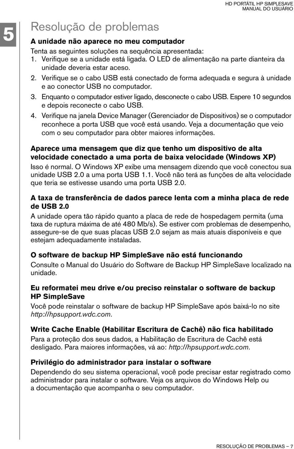 Enquanto o computador estiver ligado, desconecte o cabo USB. Espere 10 segundos e depois reconecte o cabo USB. 4.