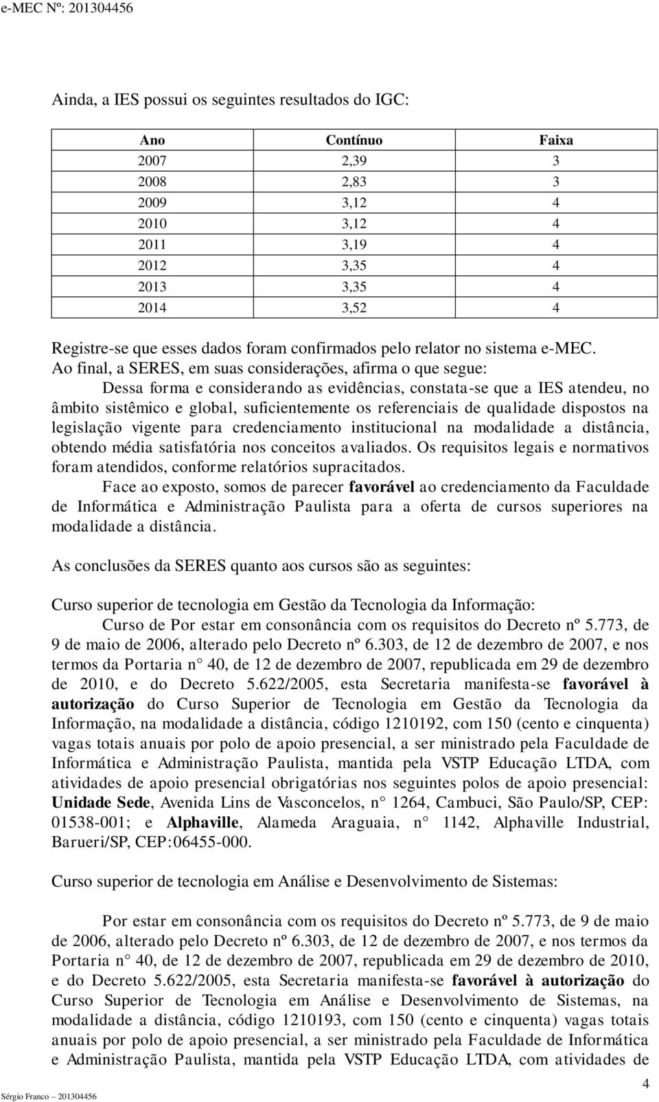 Ao final, a SERES, em suas considerações, afirma o que segue: Dessa forma e considerando as evidências, constata-se que a IES atendeu, no âmbito sistêmico e global, suficientemente os referenciais de