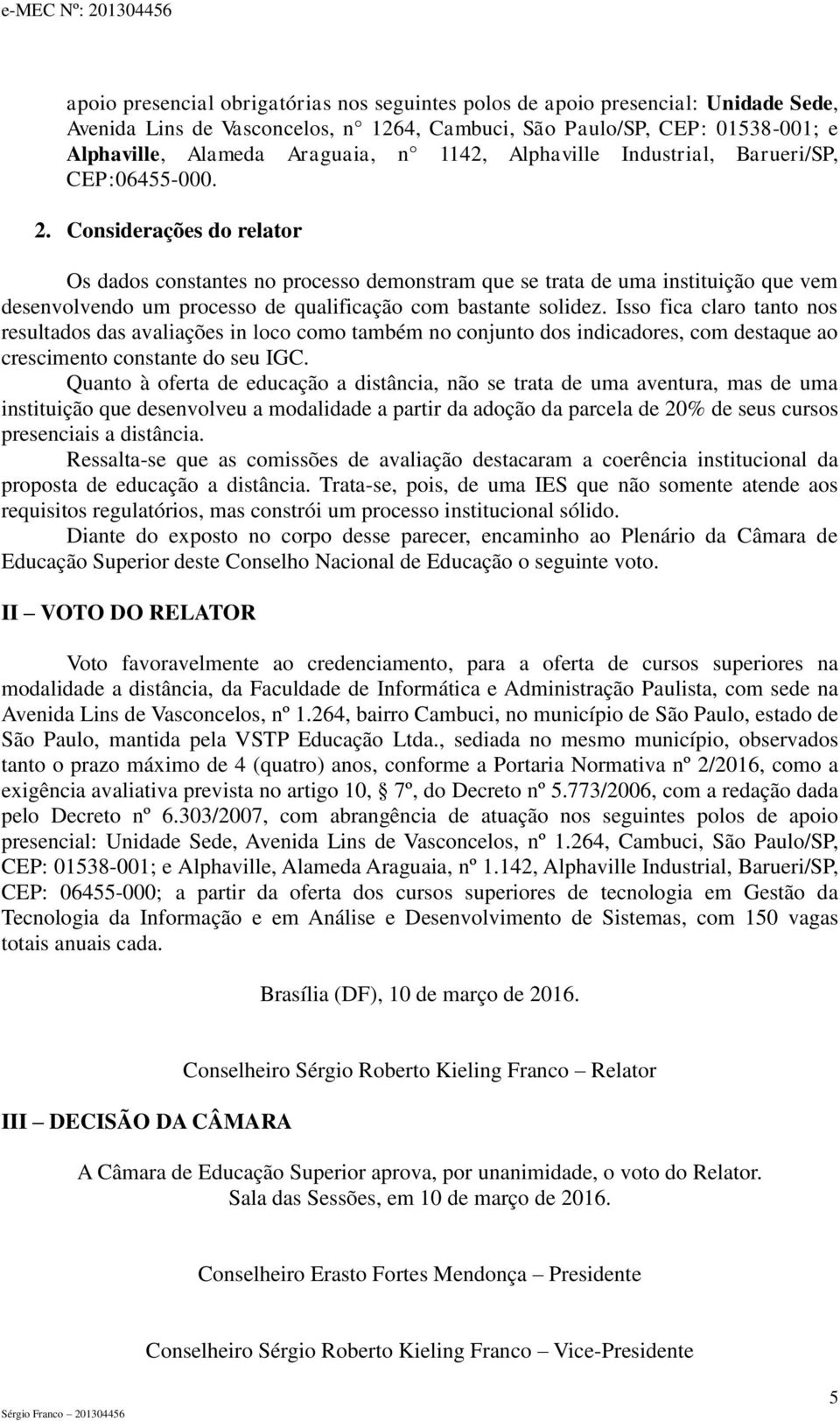 Considerações do relator Os dados constantes no processo demonstram que se trata de uma instituição que vem desenvolvendo um processo de qualificação com bastante solidez.