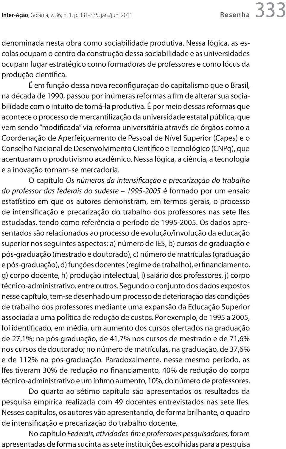 É em função dessa nova reconfiguração do capitalismo que o Brasil, na década de 1990, passou por inúmeras reformas a fim de alterar sua sociabilidade com o intuito de torná-la produtiva.