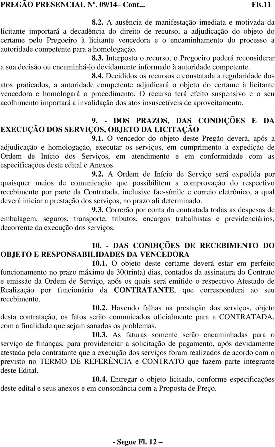 processo à autoridade competente para a homologação. 8.3. Interposto o recurso, o Pregoeiro poderá reconsiderar a sua decisão ou encaminhá-lo devidamente informado à autoridade competente. 8.4.