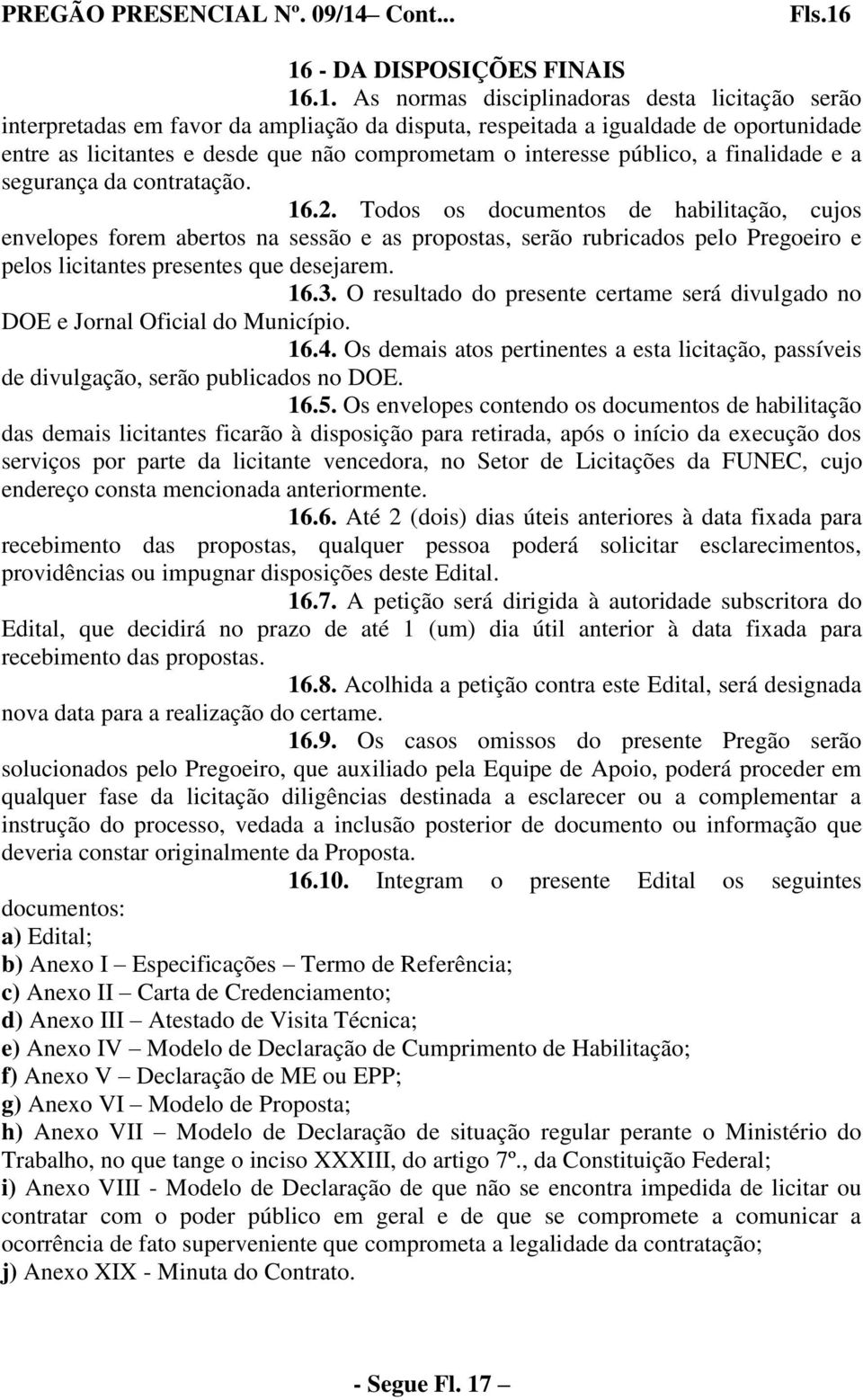 16 - DA DISPOSIÇÕES FINAIS 16.1. As normas disciplinadoras desta licitação serão interpretadas em favor da ampliação da disputa, respeitada a igualdade de oportunidade entre as licitantes e desde que