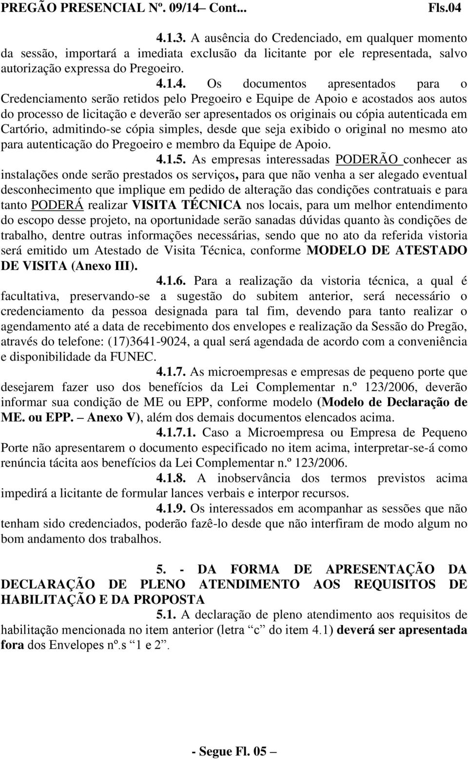 1.4. Os documentos apresentados para o Credenciamento serão retidos pelo Pregoeiro e Equipe de Apoio e acostados aos autos do processo de licitação e deverão ser apresentados os originais ou cópia