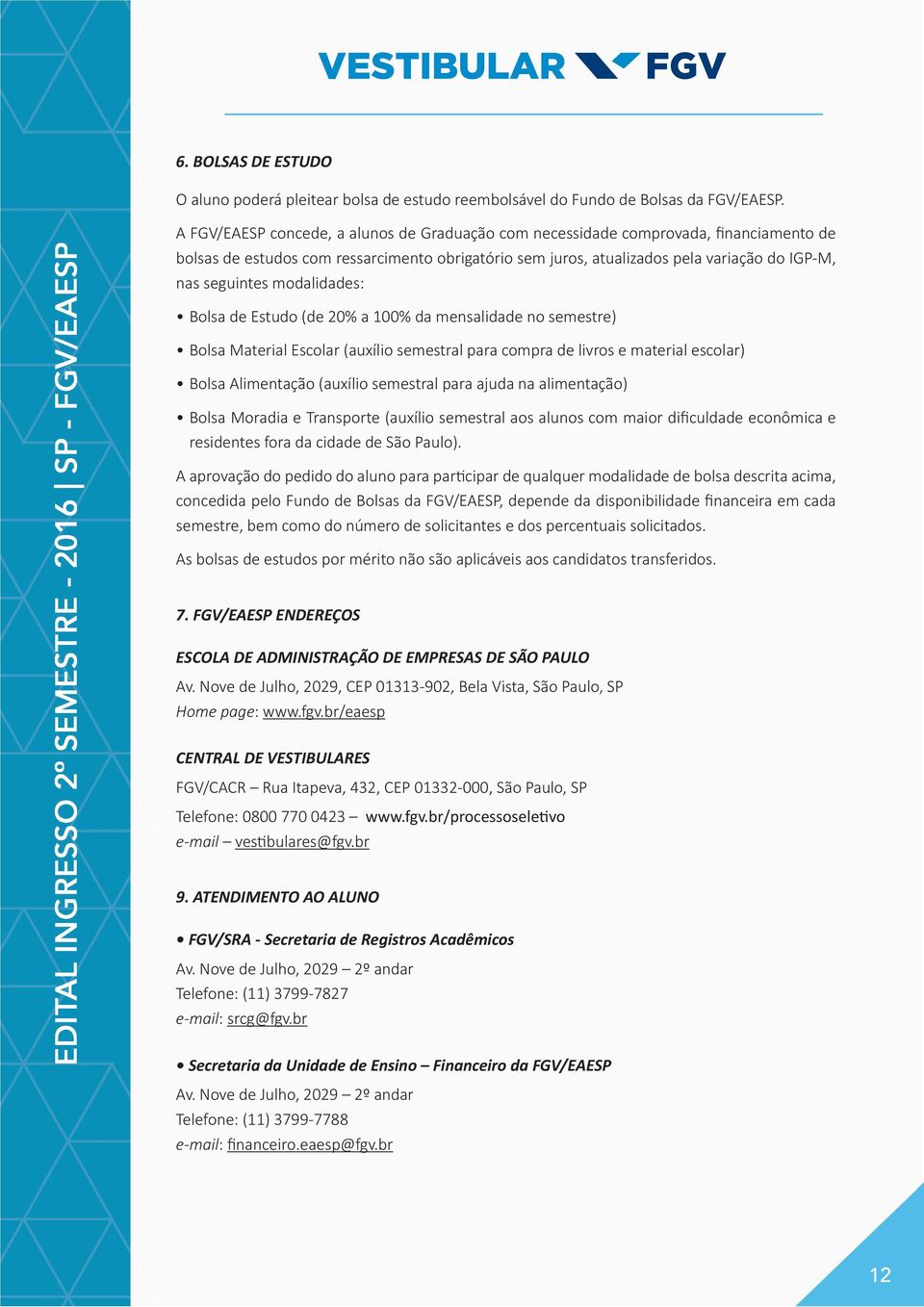 modalidades: Bolsa de Estudo (de 20% a 100% da mensalidade no semestre) Bolsa Material Escolar (auxílio semestral para compra de livros e material escolar) Bolsa Alimentação (auxílio semestral para