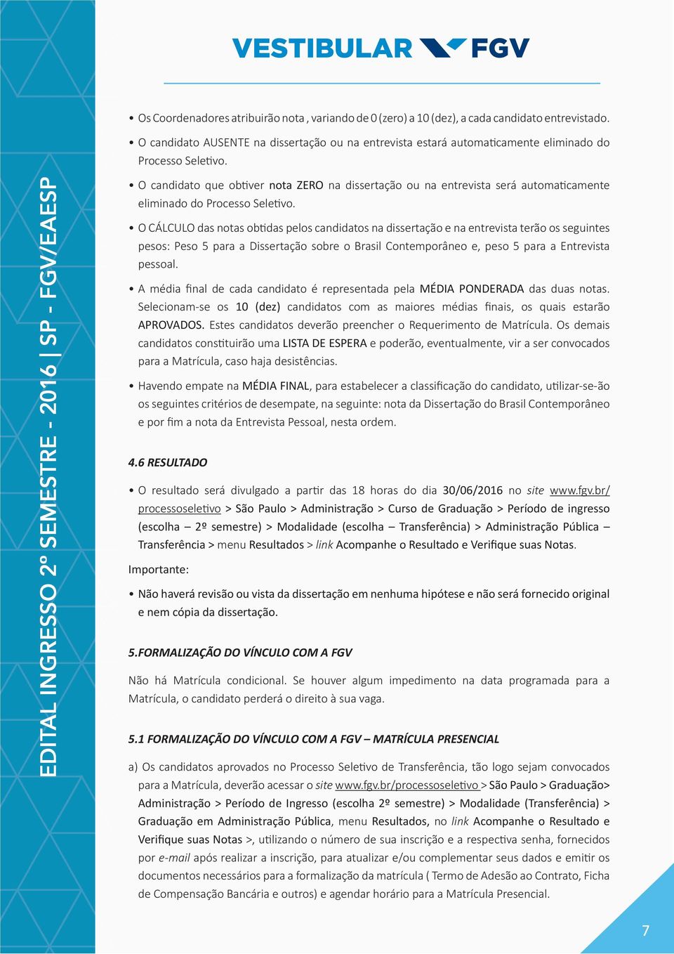 O candidato que obtiver nota ZERO na dissertação ou na entrevista será automaticamente eliminado do Processo Seletivo.