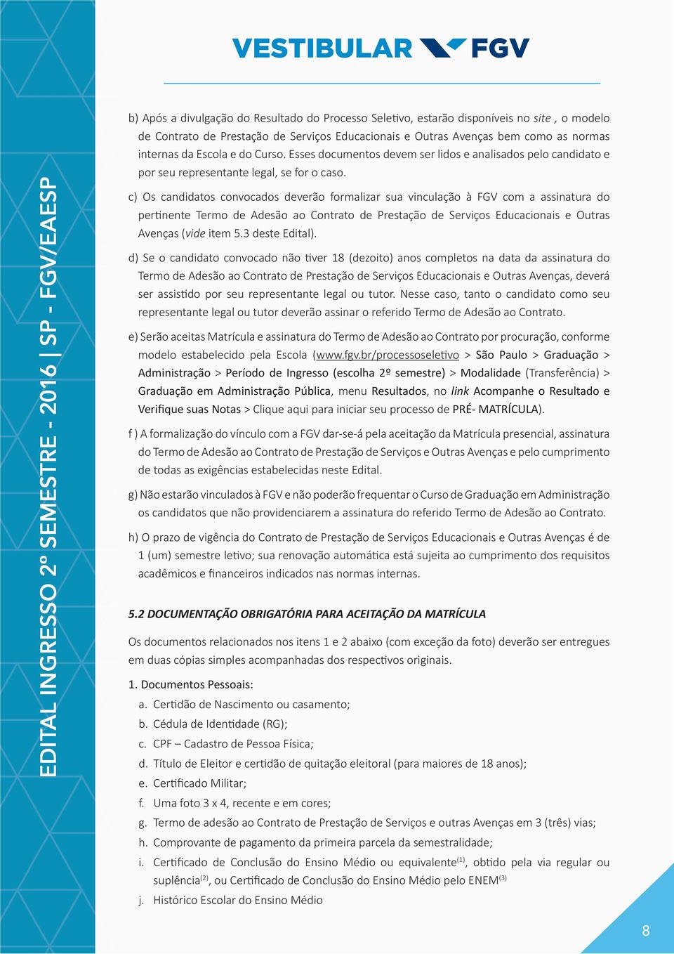 c) Os candidatos convocados deverão formalizar sua vinculação à FGV com a assinatura do pertinente Termo de Adesão ao Contrato de Prestação de Serviços Educacionais e Outras Avenças (vide item 5.