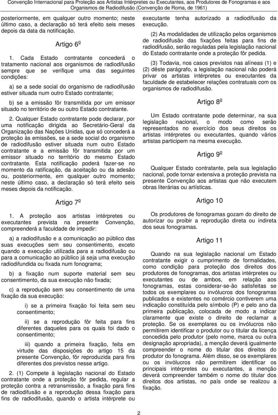 situada num outro Estado contratante; b) se a emissão fôr transmitida por um emissor situado no território de ou outro Estado contratante. 2.