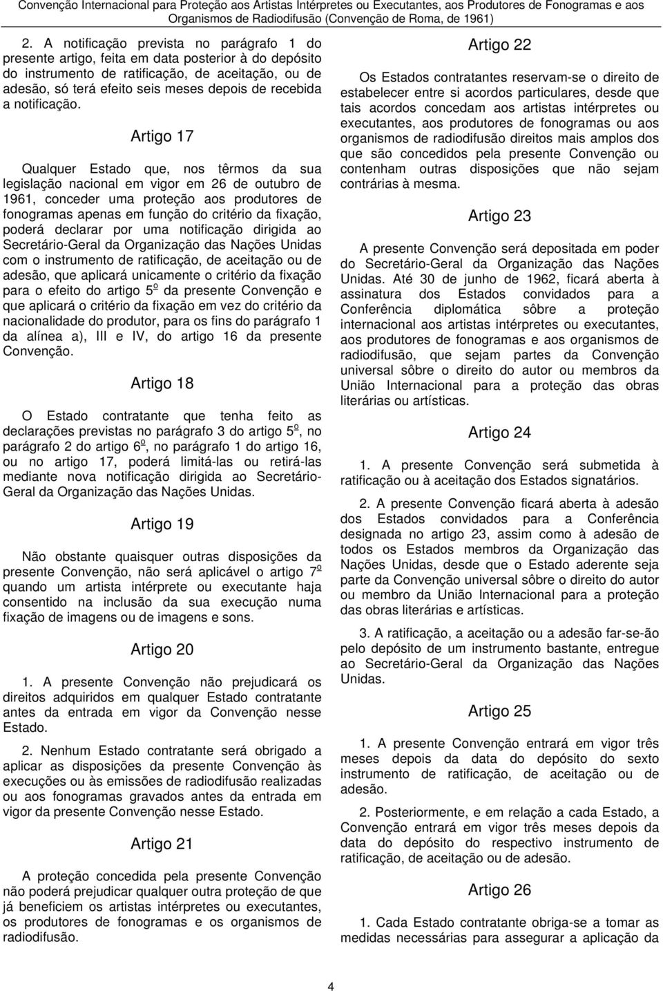 Artigo 17 Qualquer Estado que, nos têrmos da sua legislação nacional em vigor em 26 de outubro de 1961, conceder uma proteção aos produtores de fonogramas apenas em função do critério da fixação,