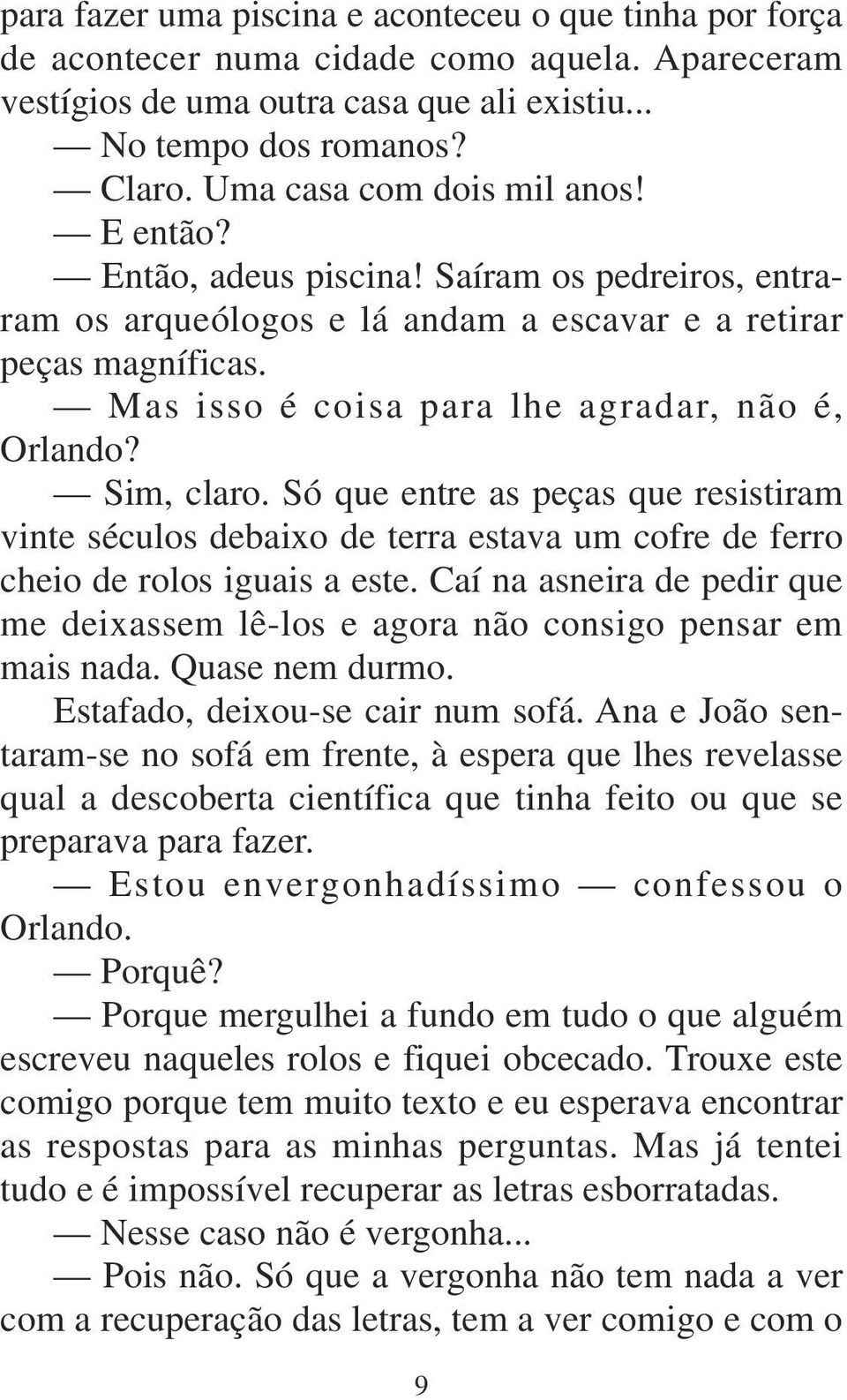 Mas isso é coisa para lhe agradar, não é, Orlando? Sim, claro. Só que entre as peças que resistiram vinte séculos debaixo de terra estava um cofre de ferro cheio de rolos iguais a este.