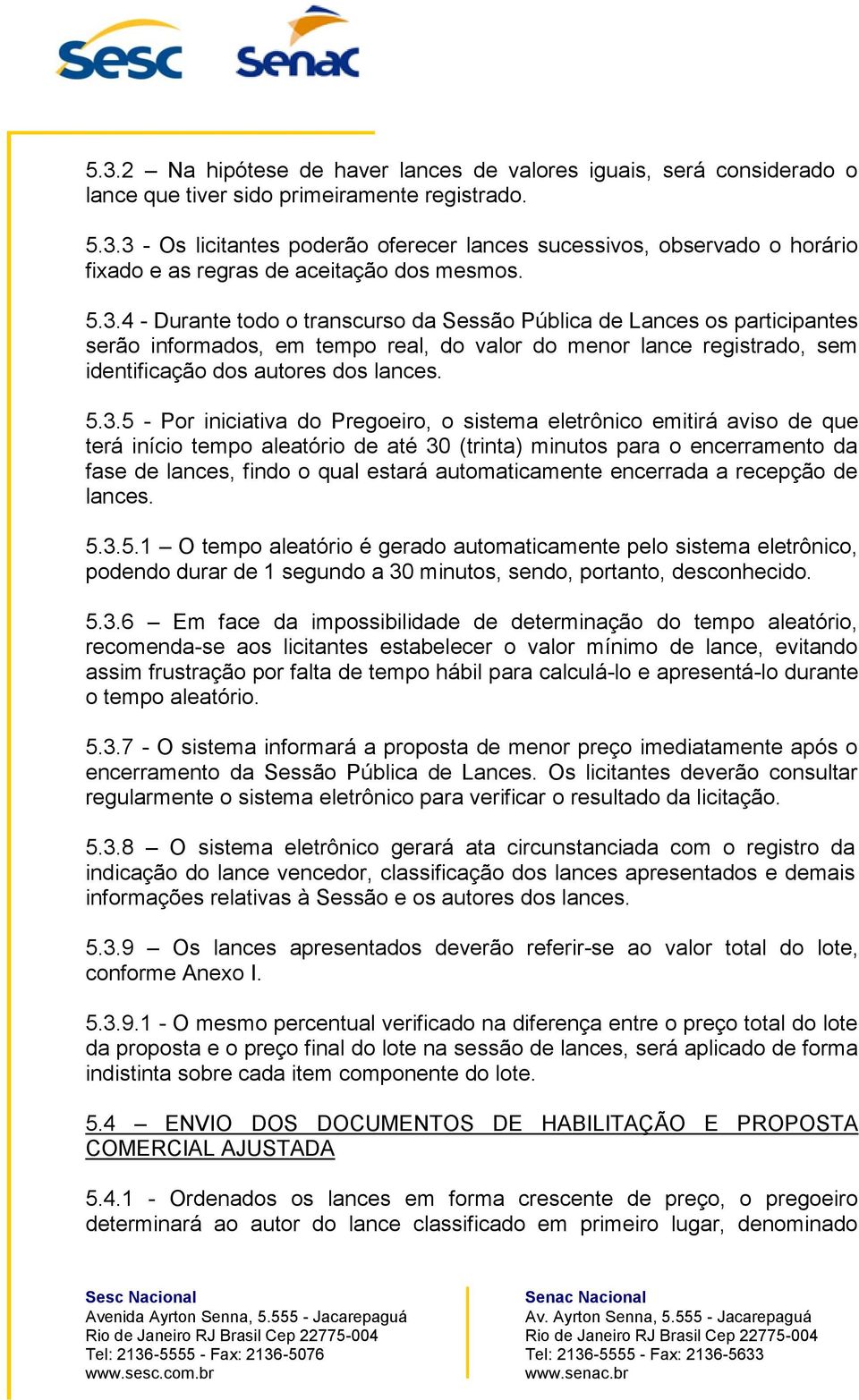 Por iniciativa do Pregoeiro, o sistema eletrônico emitirá aviso de que terá início tempo aleatório de até 30 (trinta) minutos para o encerramento da fase de lances, findo o qual estará