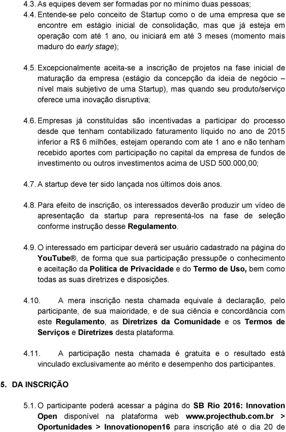 Excepcionalmente aceita-se a inscrição de projetos na fase inicial de maturação da empresa (estágio da concepção da ideia de negócio nível mais subjetivo de uma Startup), mas quando seu