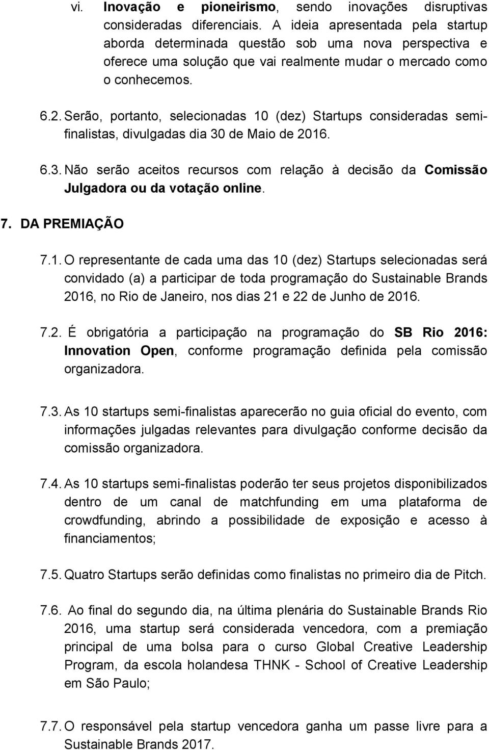 Serão, portanto, selecionadas 10 (dez) Startups consideradas semifinalistas, divulgadas dia 30 de Maio de 2016. 6.3. Não serão aceitos recursos com relação à decisão da Comissão Julgadora ou da votação online.