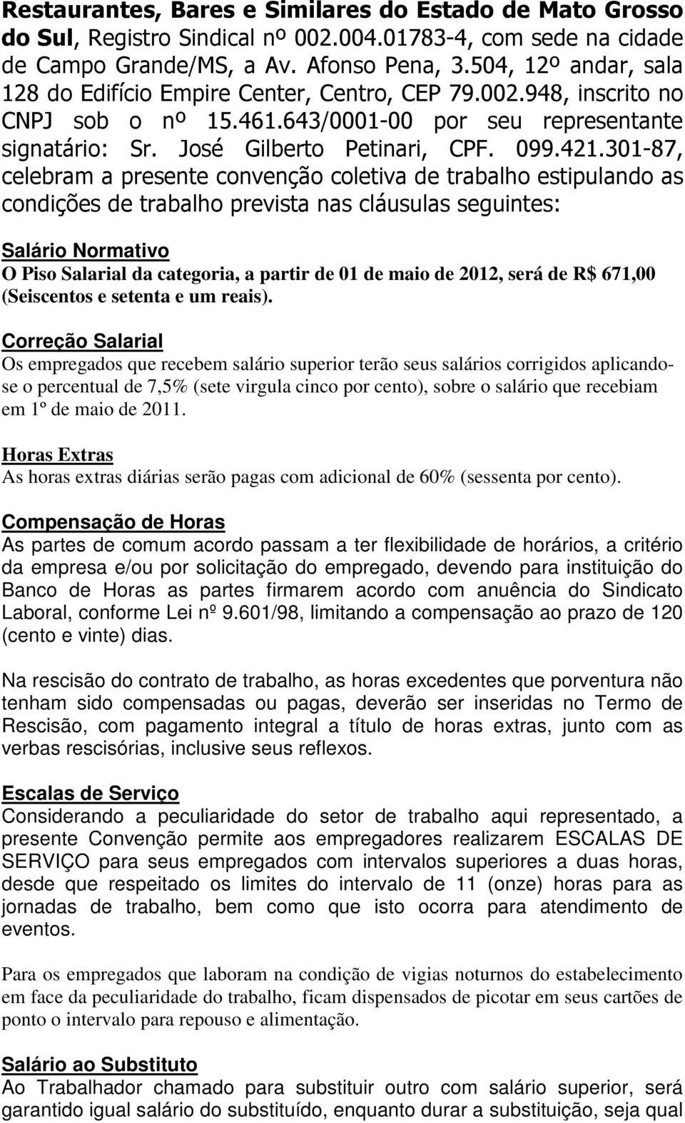 301-87, celebram a presente convenção coletiva de trabalho estipulando as condições de trabalho prevista nas cláusulas seguintes: Salário Normativo O Piso Salarial da categoria, a partir de 01 de