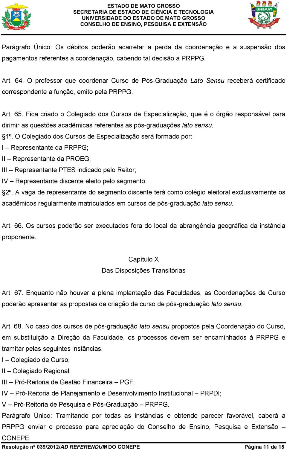 Fica criado o Colegiado dos Cursos de Especialização, que é o órgão responsável para dirimir as questões acadêmicas referentes as pós-graduações lato sensu. 1º.