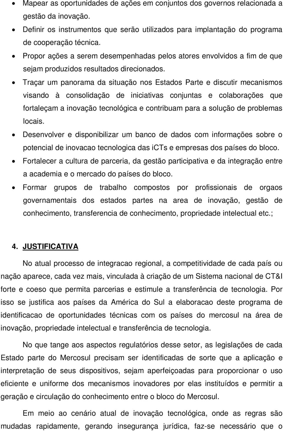 Traçar um panorama da situação nos Estados Parte e discutir mecanismos visando à consolidação de iniciativas conjuntas e colaborações que fortaleçam a inovação tecnológica e contribuam para a solução