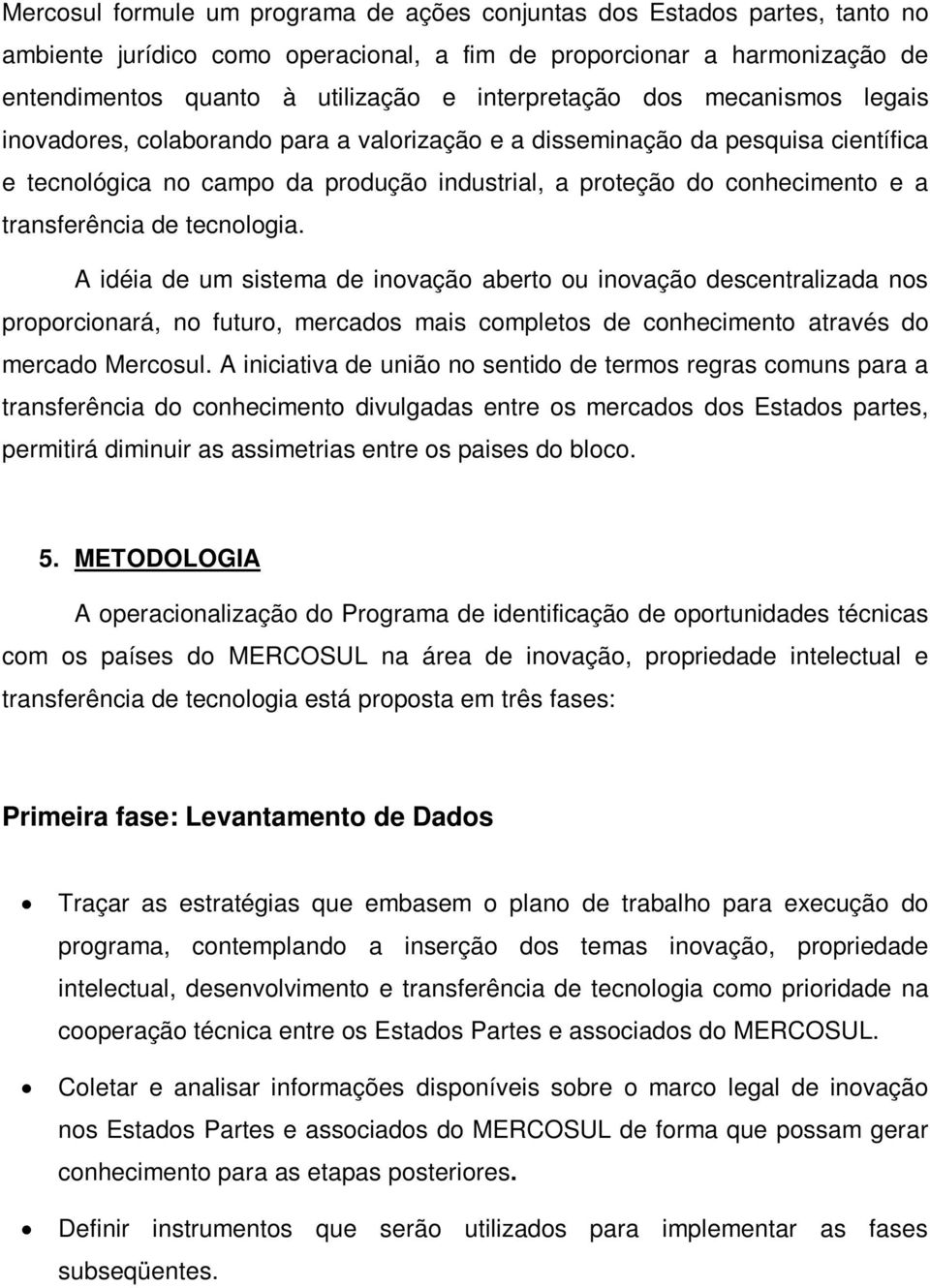 transferência de tecnologia. A idéia de um sistema de inovação aberto ou inovação descentralizada nos proporcionará, no futuro, mercados mais completos de conhecimento através do mercado Mercosul.