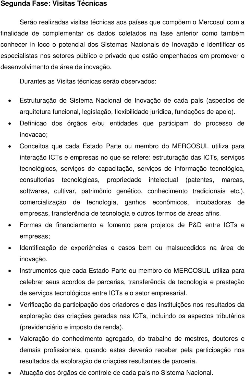 Durantes as Visitas técnicas serão observados: Estruturação do Sistema Nacional de Inovação de cada país (aspectos de arquitetura funcional, legislação, flexibilidade jurídica, fundações de apoio).