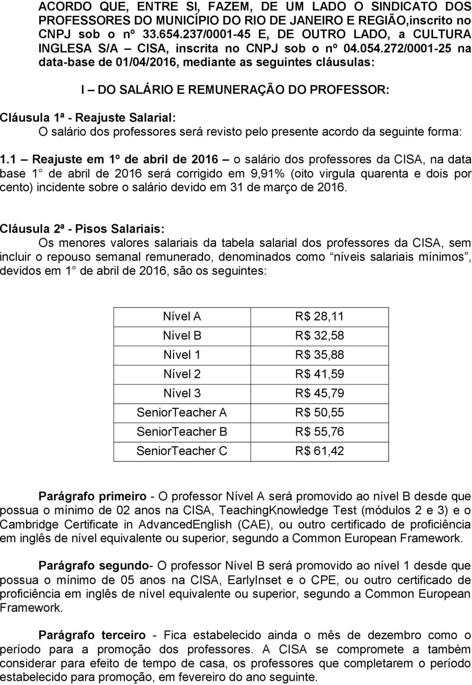 272/0001-25 na data-base de 01/04/2016, mediante as seguintes cláusulas: I DO SALÁRIO E REMUNERAÇÃO DO PROFESSOR: Cláusula 1ª - Reajuste Salarial: O salário dos professores será revisto pelo presente