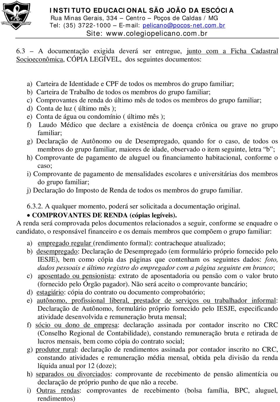 ou condomínio ( último mês ); f) Laudo Médico que declare a existência de doença crônica ou grave no grupo familiar; g) Declaração de Autônomo ou de Desempregado, quando for o caso, de todos os