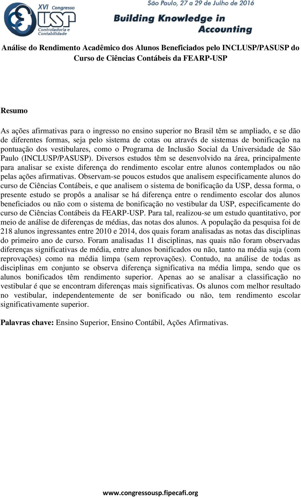 Paulo (INCLUSP/PASUSP). Diversos estudos têm se desenvolvido na área, principalmente para analisar se existe diferença do rendimento escolar entre alunos contemplados ou não pelas ações afirmativas.