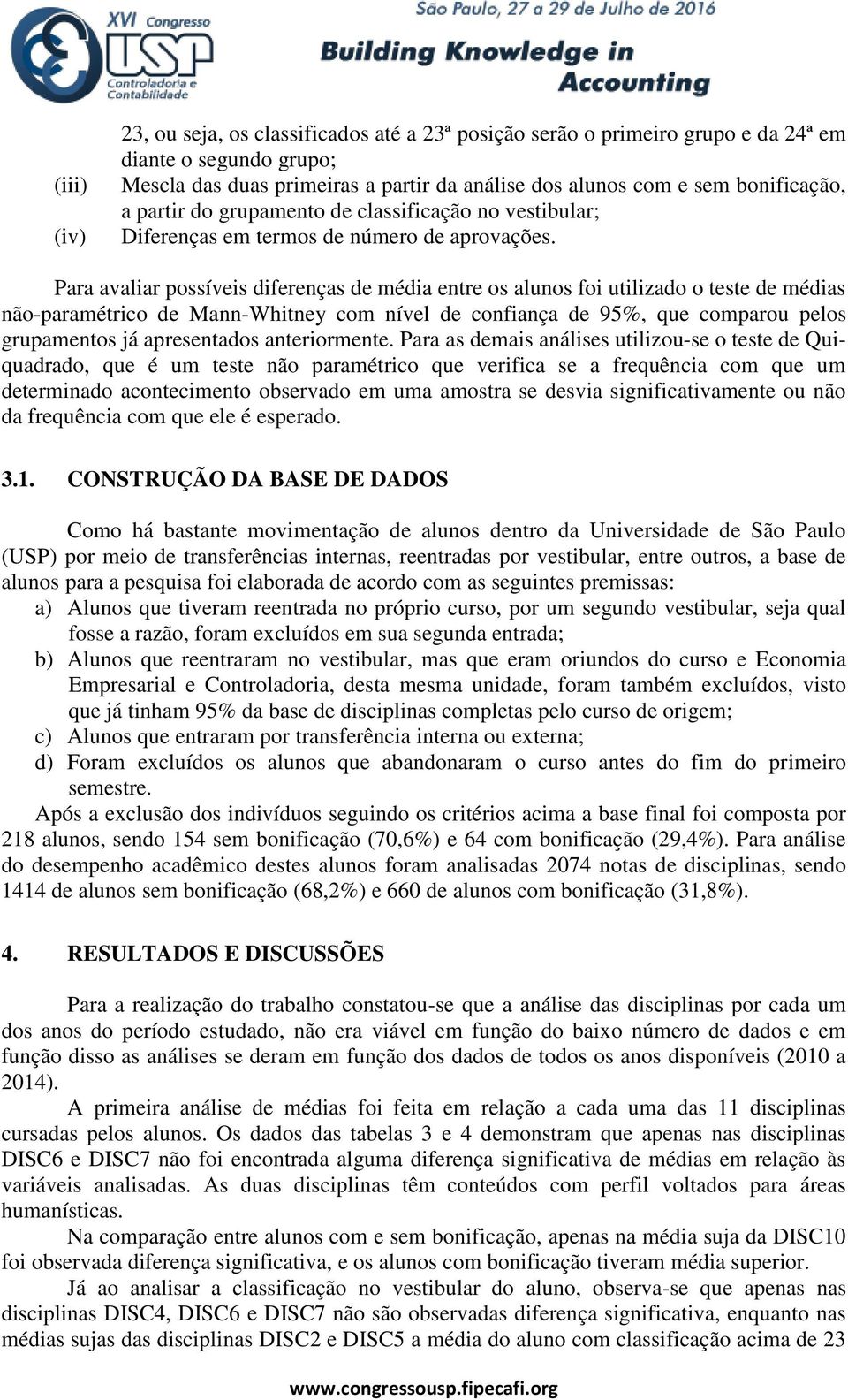 Para avaliar possíveis diferenças de média entre os alunos foi utilizado o teste de médias não-paramétrico de Mann-Whitney com nível de confiança de 95%, que comparou pelos grupamentos já