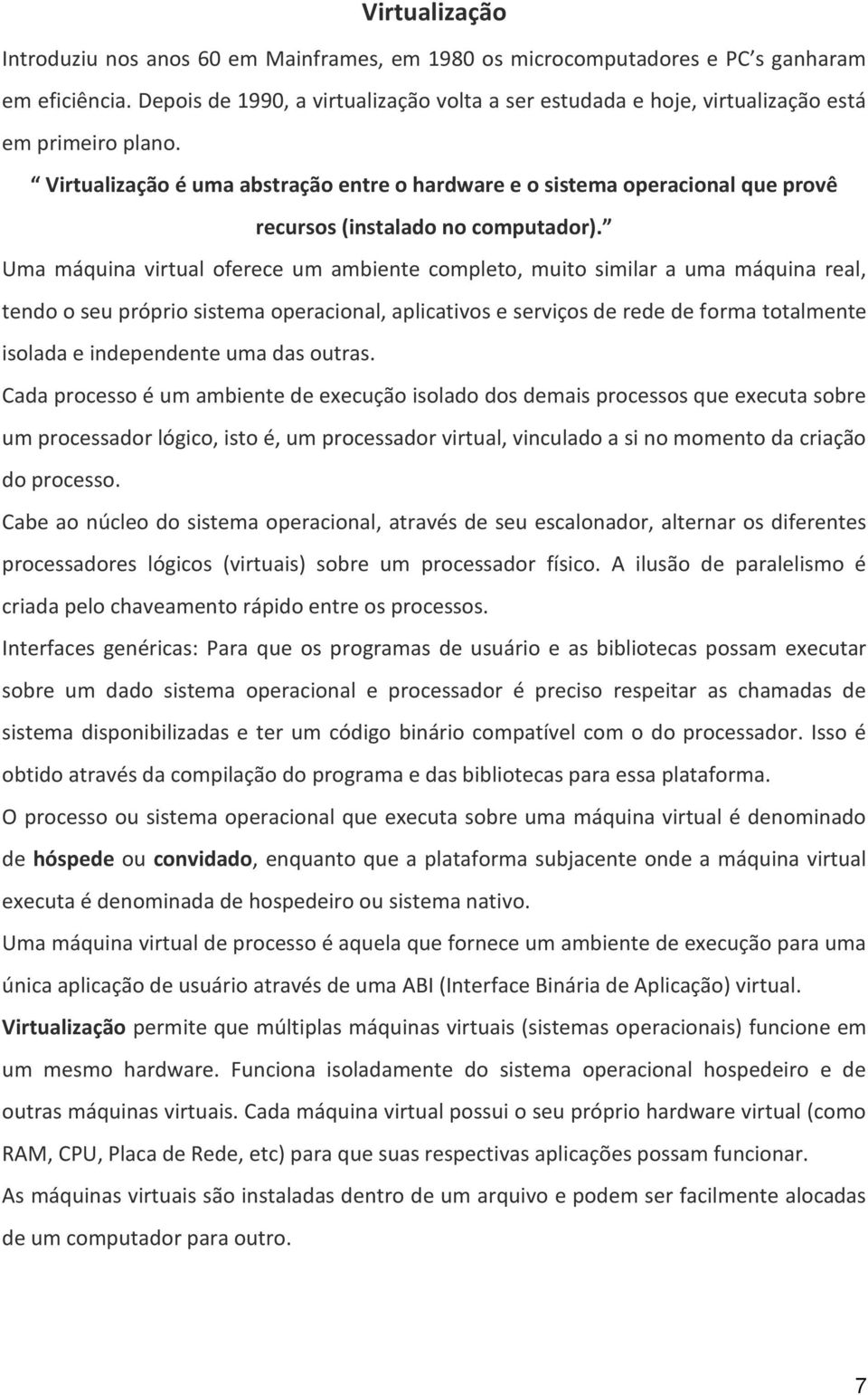 Virtualização é uma abstração entre o hardware e o sistema operacional que provê recursos (instalado no computador).