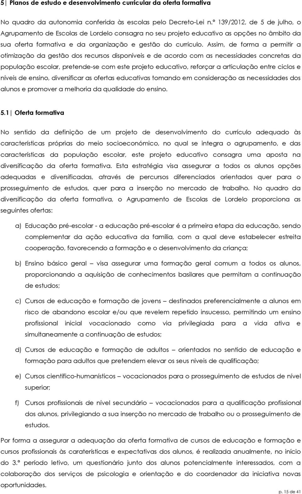 Assim, de forma a permitir a otimização da gestão dos recursos disponíveis e de acordo com as necessidades concretas da população escolar, pretende-se com este projeto educativo, reforçar a