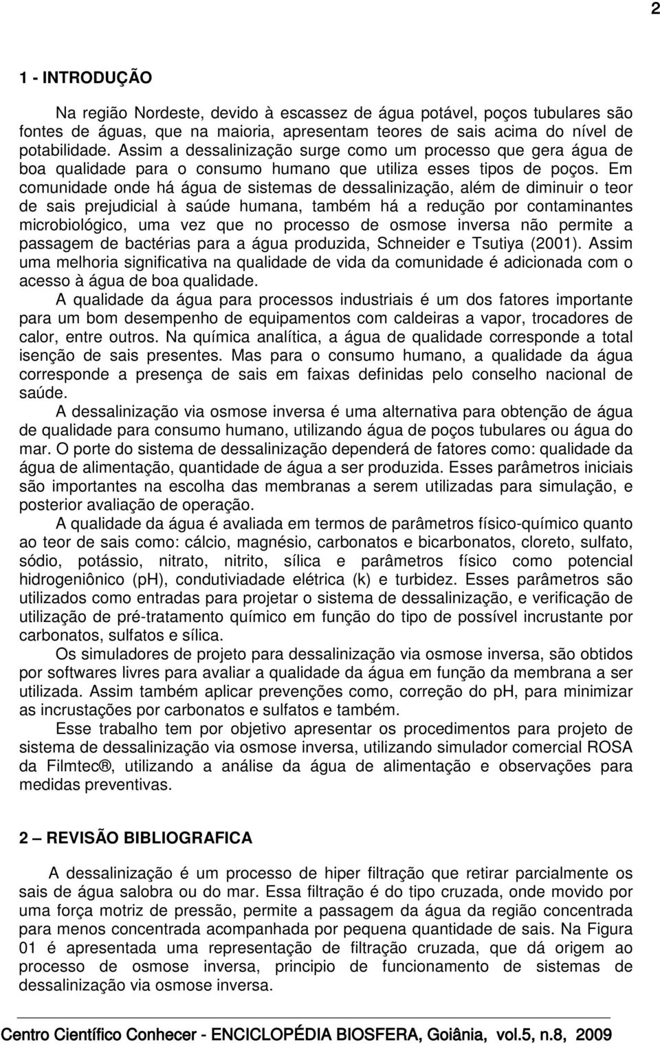 Em omunidde onde há águ de sistems de desslinizção, lém de diminuir o teor de sis rejudiil à súde humn, tmbém há redução or ontminntes mirobiológio, um vez que no roesso de osmose invers não ermite