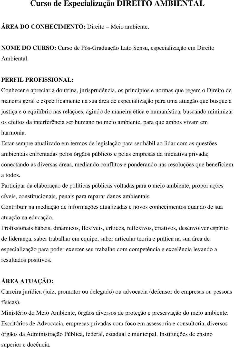 busque a justiça e o equilíbrio nas relações, agindo de maneira ética e humanística, buscando minimizar os efeitos da interferência ser humano no meio ambiente, para que ambos vivam em harmonia.