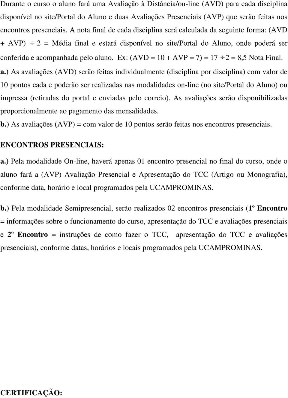 A nota final de cada disciplina será calculada da seguinte forma: (AVD + AVP) 2 = Média final e estará disponível no site/portal do Aluno, onde poderá ser conferida e acompanhada pelo aluno.