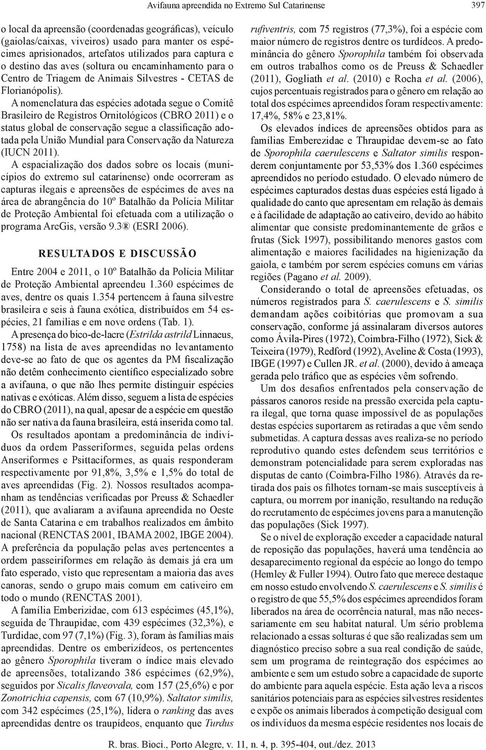 A nomenclatura das espécies adotada segue o Comitê Brasileiro de Registros Ornitológicos (CBRO 2011) e o status global de conservação segue a classificação adotada pela União Mundial para Conservação