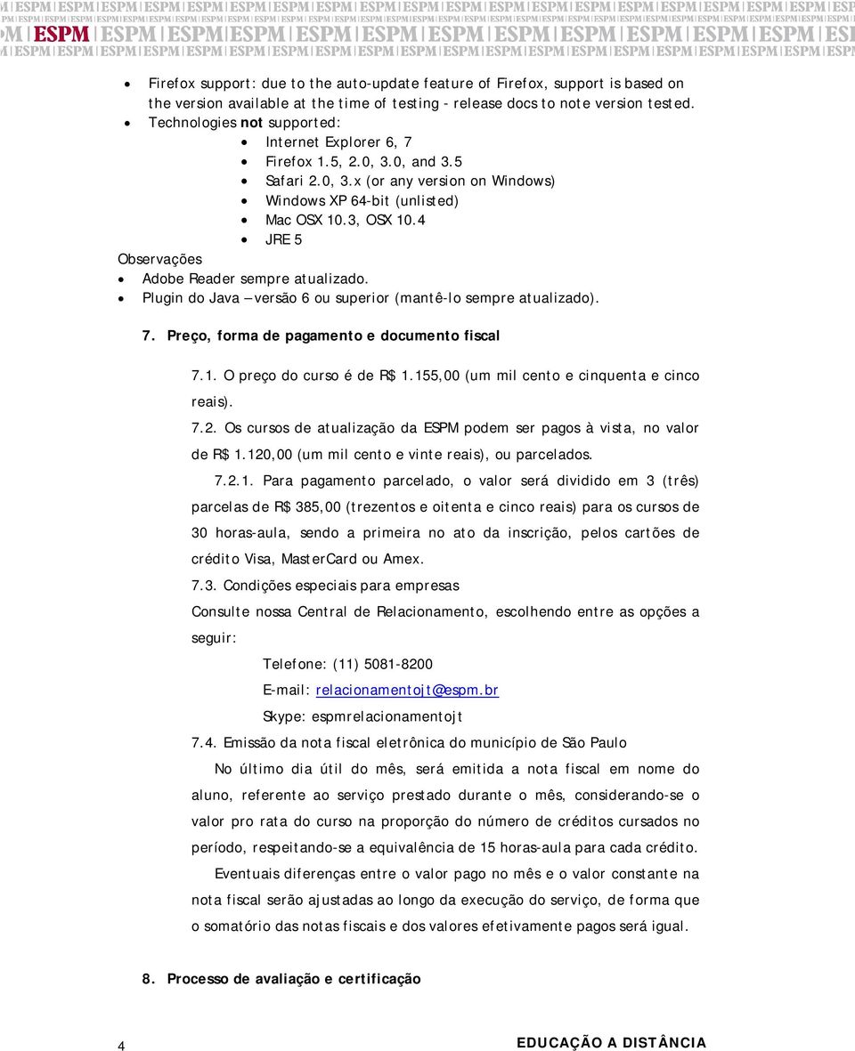 4 JRE 5 Observações Adobe Reader sempre atualizado. Plugin do Java versão 6 ou superior (mantê-lo sempre atualizado). 7. Preço, forma de pagamento e documento fiscal 7.1. O preço do curso é de R$ 1.