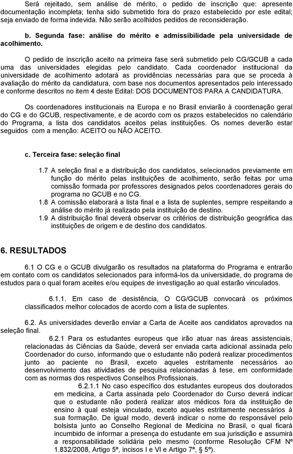 Segunda fase: análise do mérito e admissibilidade pela universidade de O pedido de inscrição aceito na primeira fase será submetido pelo CG/GCUB a cada uma das universidades elegidas pelo candidato.