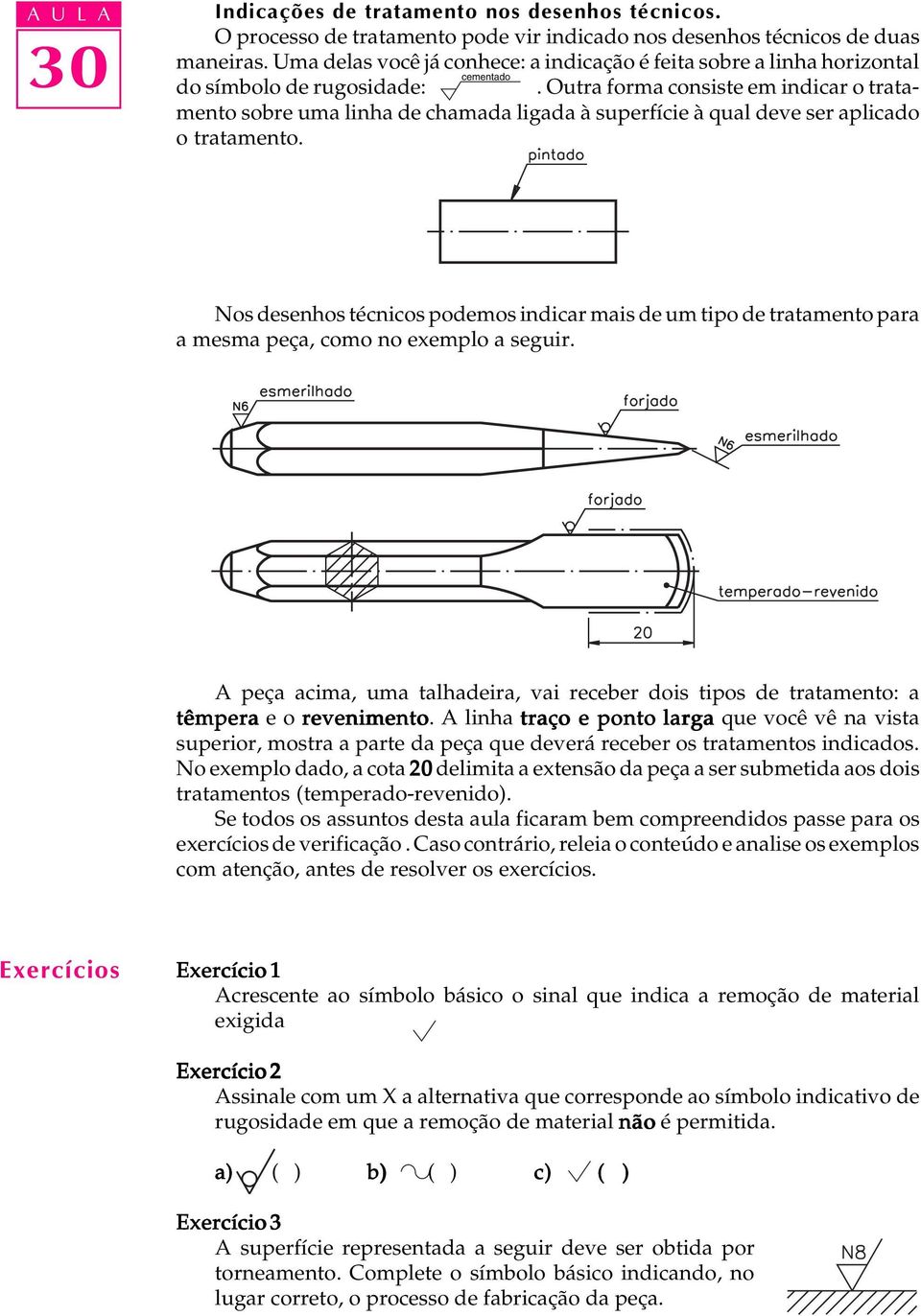 Outra forma consiste em indicar o tratamento sobre uma linha de chamada ligada à superfície à qual deve ser aplicado o tratamento.