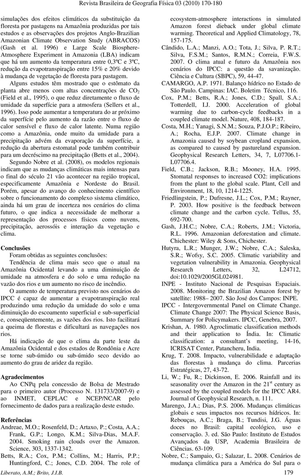 1996) e Large Scale Biosphere- Atmosphere Experiment in Amazonia (LBA) indicam que há um aumento da temperatura entre 0,3ºC e 3ºC, redução da evapotranspiração entre 15% e 20% devido à mudança de