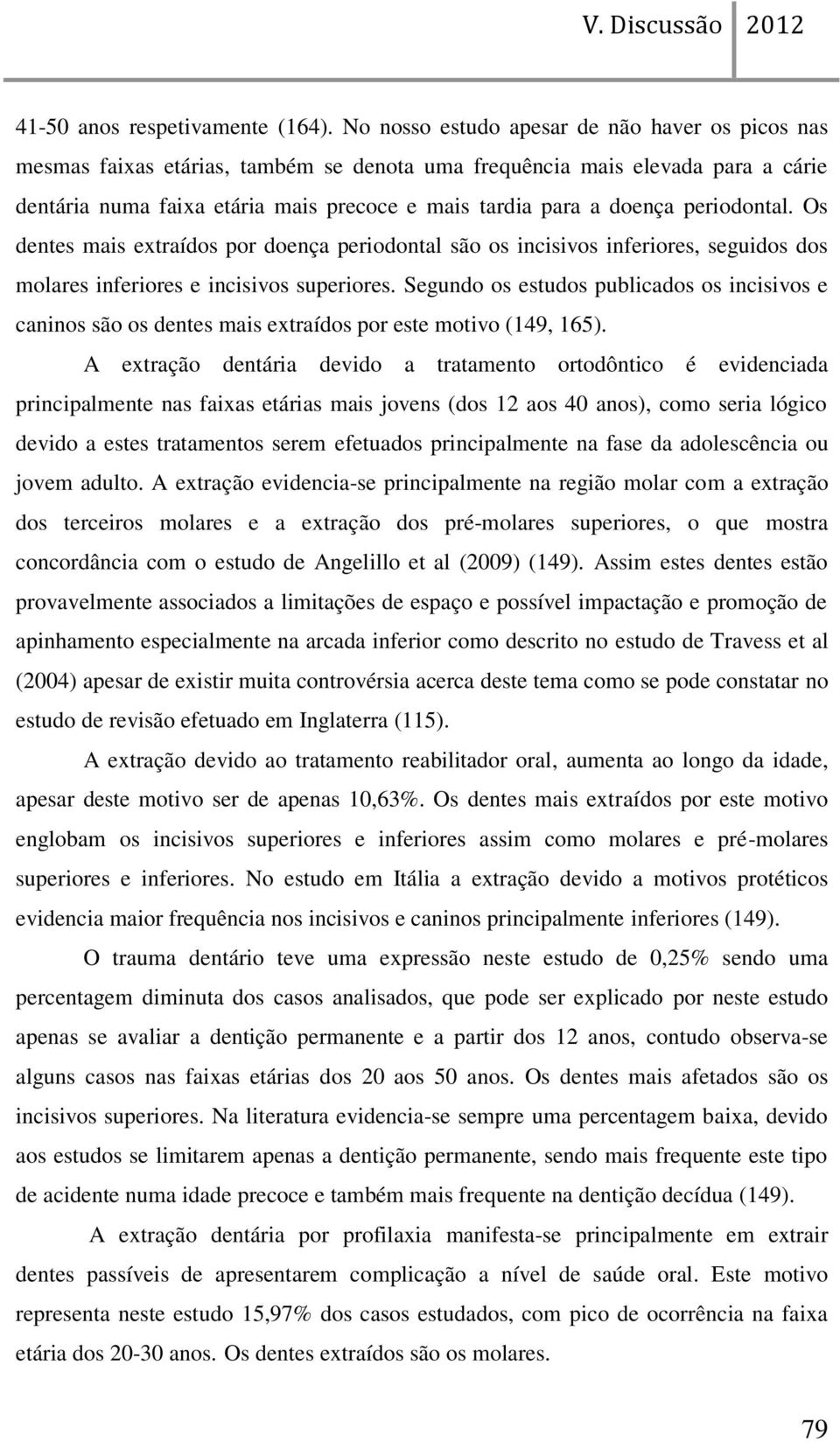 periodontal. Os dentes mais extraídos por doença periodontal são os incisivos inferiores, seguidos dos molares inferiores e incisivos superiores.