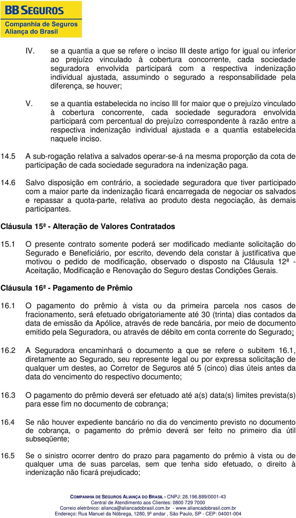 se a quantia estabelecida no inciso III for maior que o prejuízo vinculado à cobertura concorrente, cada sociedade seguradora envolvida participará com percentual do prejuízo correspondente à razão