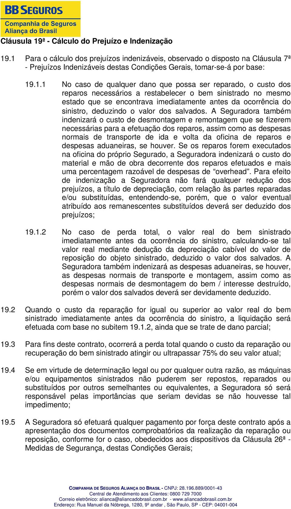 reparado, o custo dos reparos necessários a restabelecer o bem sinistrado no mesmo estado que se encontrava imediatamente antes da ocorrência do sinistro, deduzindo o valor dos salvados.