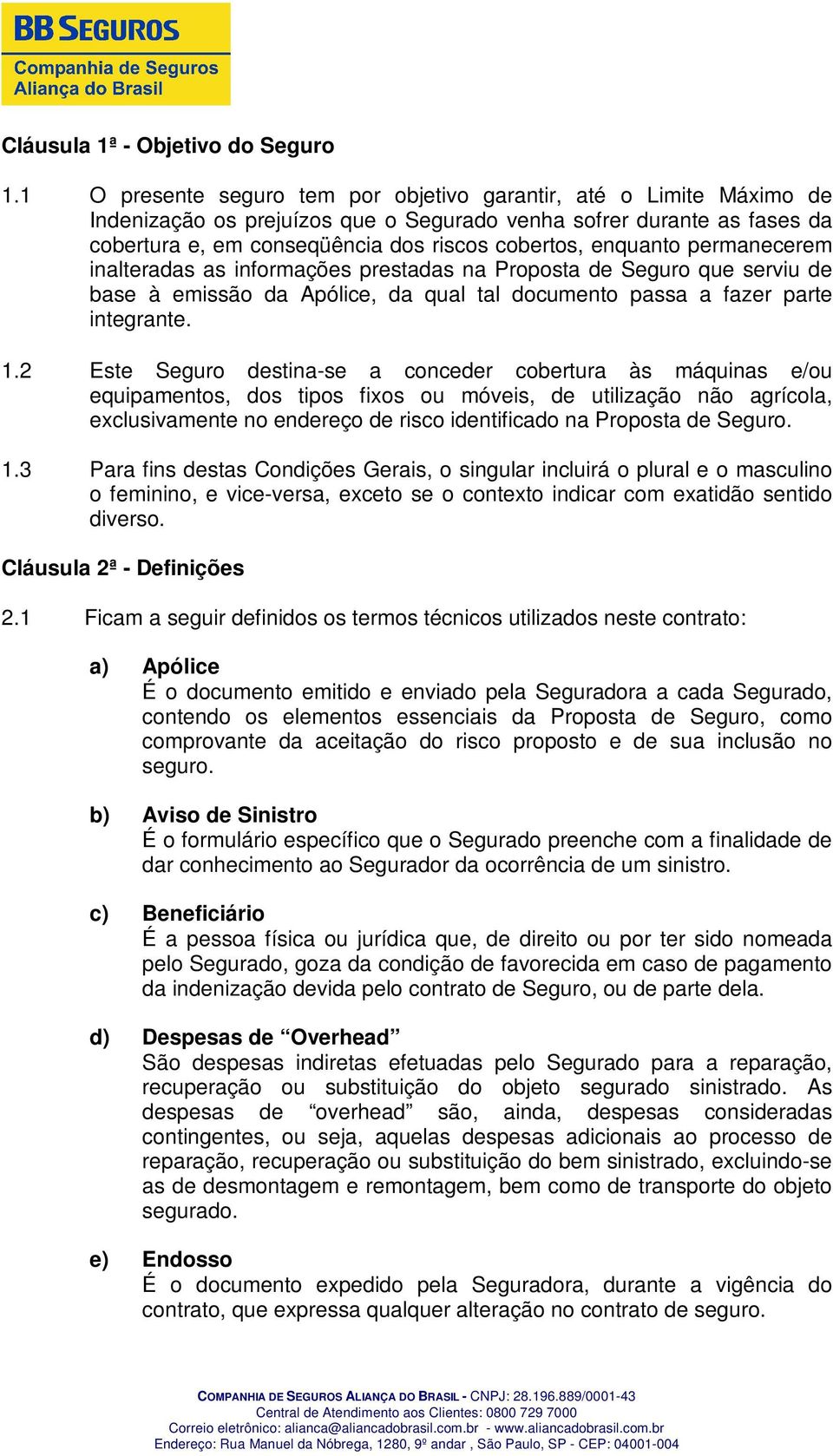 enquanto permanecerem inalteradas as informações prestadas na Proposta de Seguro que serviu de base à emissão da Apólice, da qual tal documento passa a fazer parte integrante. 1.