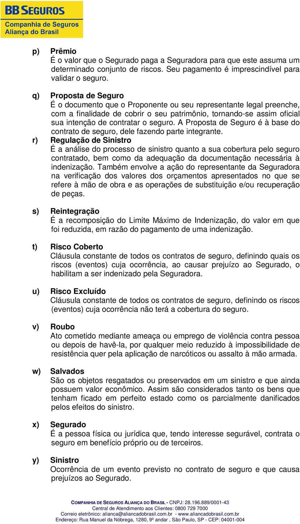 A Proposta de Seguro é à base do contrato de seguro, dele fazendo parte integrante.