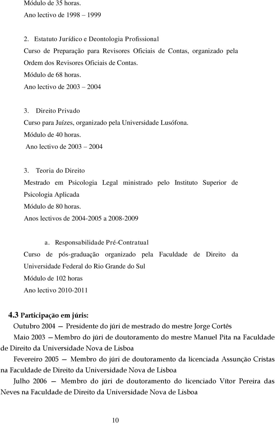 Ano lectivo de 2003 2004 3. Direito Privado Curso para Juízes, organizado pela Universidade Lusófona. Módulo de 40 horas. Ano lectivo de 2003 2004 3.