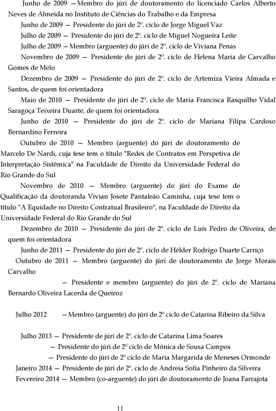 ciclo de Viviana Penas Novembro de 2009 Presidente do júri de 2º. ciclo de Helena Maria de Carvalho Gomes de Melo Dezembro de 2009 Presidente do júri de 2º.