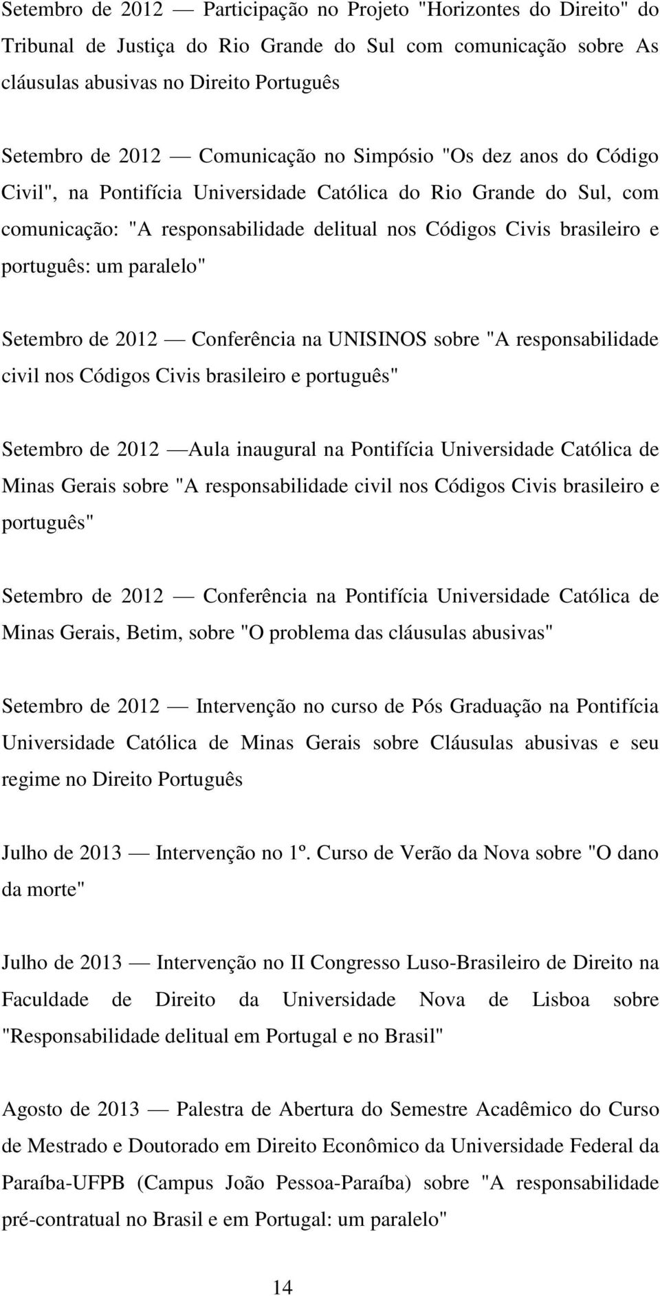 português: um paralelo" Setembro de 2012 Conferência na UNISINOS sobre "A responsabilidade civil nos Códigos Civis brasileiro e português" Setembro de 2012 Aula inaugural na Pontifícia Universidade